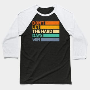 Don't Let The Hard Days Win Baseball T-Shirt